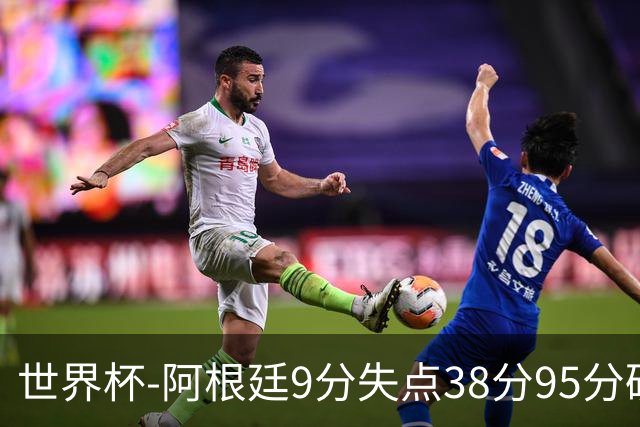 世界杯-阿根廷9分失点38分95分破门 2-0奥地利提前出线